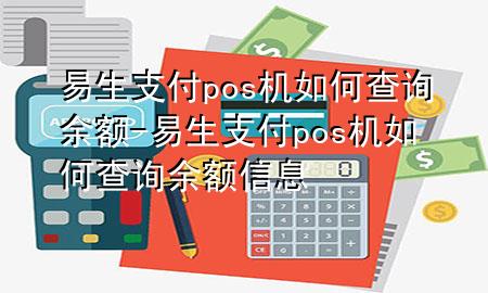 易生支付pos机如何查询余额-易生支付pos机如何查询余额信息