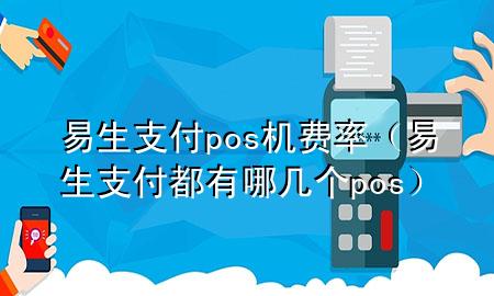 易生支付pos机费率（易生支付都有哪几个pos）