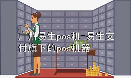 广州易生pos机-易生支付旗下的pos机器