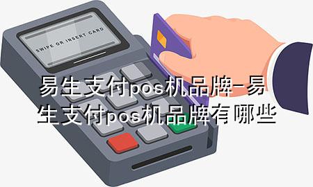 易生支付pos机品牌-易生支付pos机品牌有哪些