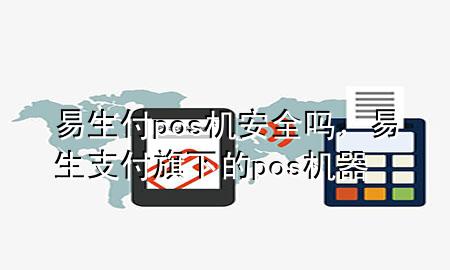 易生付pos机安全吗，易生支付旗下的pos机器