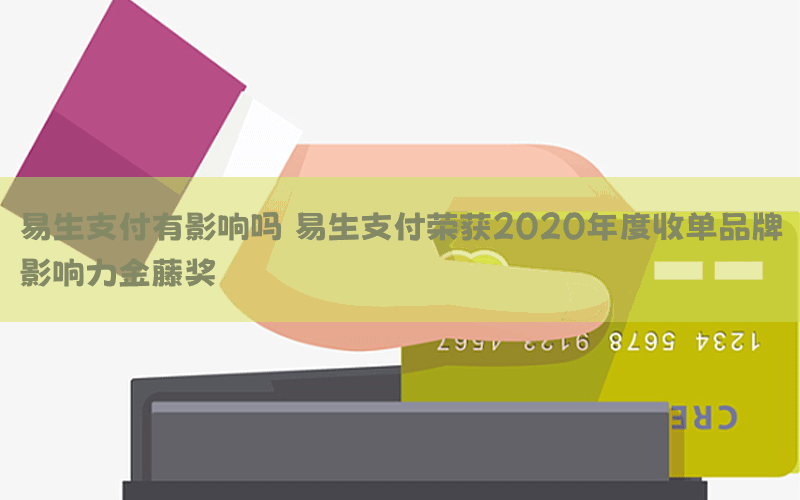 易生支付有影响吗 易生支付荣获2020年度收单品牌影响力金藤奖